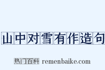 山中对雪有作造句是什么意思的图片